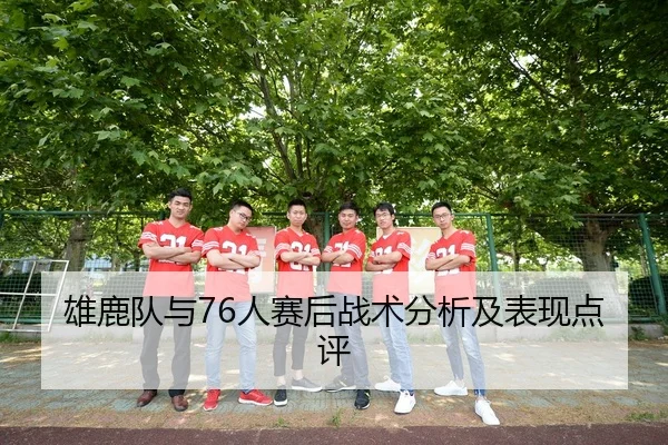 雄鹿队与76人赛后战术分析及表现点评