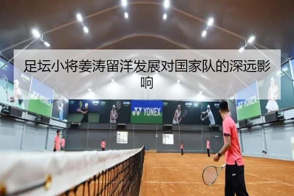 足坛小将姜涛留洋发展对国家队的深远影响