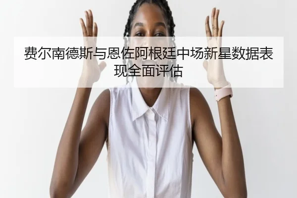 fei-er-nan-de-si-yu-en-zuo-a-gen-ting-zhong-chang-xin-xing-shu-ju-biao-xian-quan-mian-ping-gu-2-826.jpg